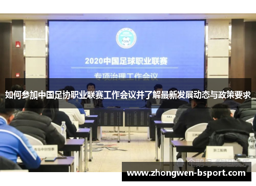 如何参加中国足协职业联赛工作会议并了解最新发展动态与政策要求