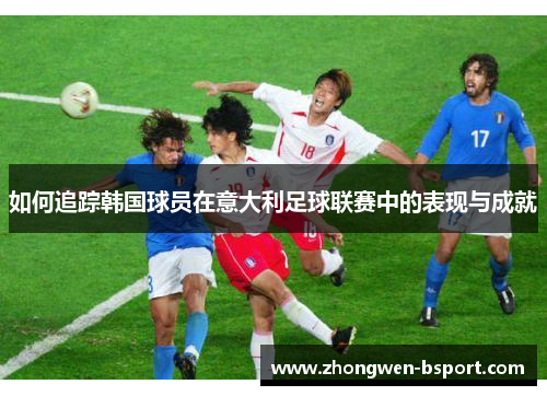 如何追踪韩国球员在意大利足球联赛中的表现与成就