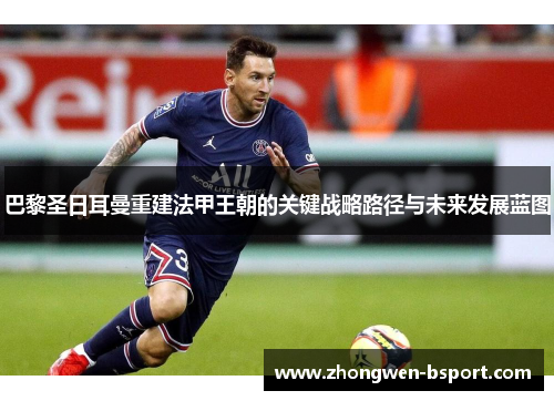 巴黎圣日耳曼重建法甲王朝的关键战略路径与未来发展蓝图