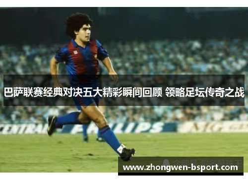 巴萨联赛经典对决五大精彩瞬间回顾 领略足坛传奇之战 巴萨联赛经典对决五大精彩瞬间回顾 领略足坛传奇之战