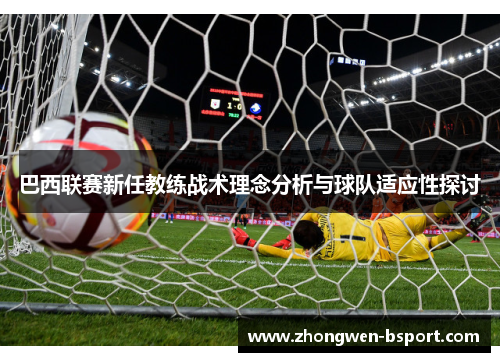 巴西联赛新任教练战术理念分析与球队适应性探讨 巴西联赛新任教练战术理念分析与球队适应性探讨