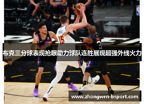 布克三分球表现抢眼助力球队连胜展现超强外线火力