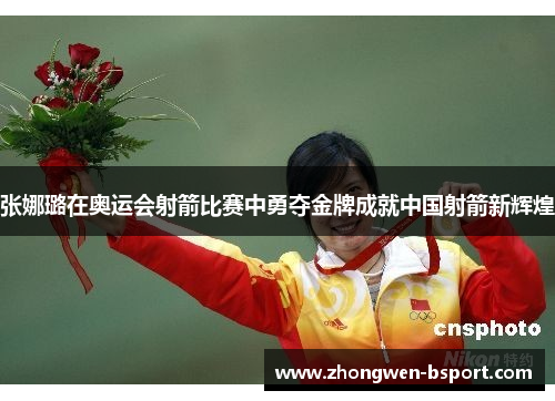 张娜璐在奥运会射箭比赛中勇夺金牌成就中国射箭新辉煌 张娜璐在奥运会射箭比赛中勇夺金牌成就中国射箭新辉煌