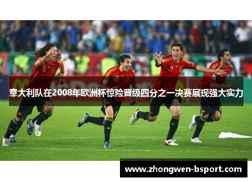 意大利队在2008年欧洲杯惊险晋级四分之一决赛展现强大实力