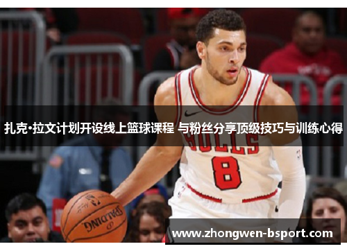 扎克·拉文计划开设线上篮球课程 与粉丝分享顶级技巧与训练心得