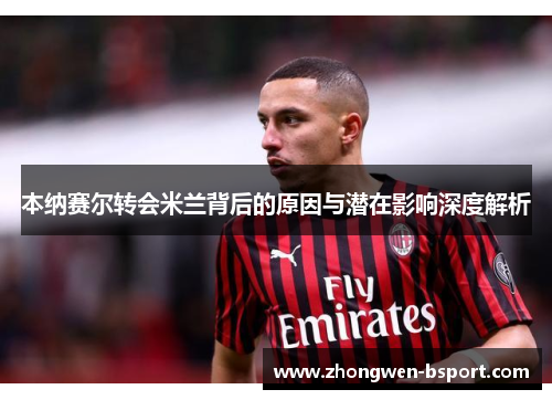 本纳赛尔转会米兰背后的原因与潜在影响深度解析 本纳赛尔转会米兰背后的原因与潜在影响深度解析