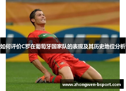 如何评价C罗在葡萄牙国家队的表现及其历史地位分析