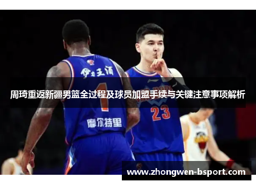 周琦重返新疆男篮全过程及球员加盟手续与关键注意事项解析 周琦重返新疆男篮全过程及球员加盟手续与关键注意事项解析