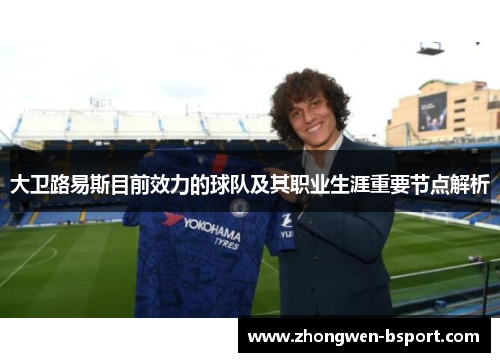 大卫路易斯目前效力的球队及其职业生涯重要节点解析 大卫路易斯目前效力的球队及其职业生涯重要节点解析
