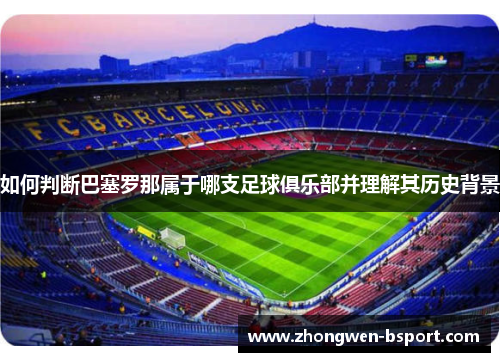 如何判断巴塞罗那属于哪支足球俱乐部并理解其历史背景 如何判断巴塞罗那属于哪支足球俱乐部并理解其历史背景