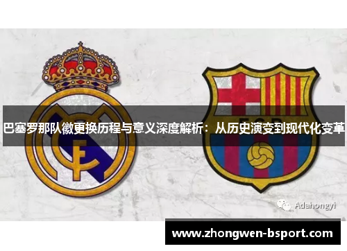 巴塞罗那队徽更换历程与意义深度解析:从历史演变到现代化变革 巴塞罗那队徽更换历程与意义深度解析:从历史演变到现代化变革