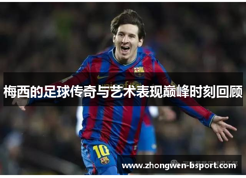 梅西的足球传奇与艺术表现巅峰时刻回顾