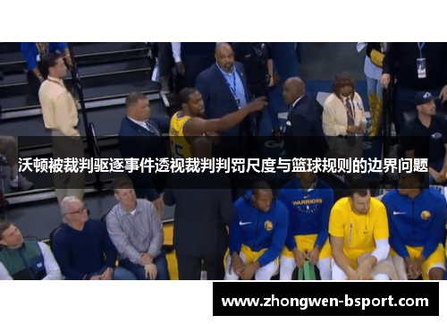 沃顿被裁判驱逐事件透视裁判判罚尺度与篮球规则的边界问题