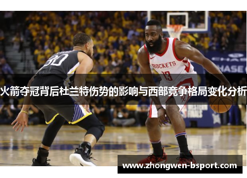 火箭夺冠背后杜兰特伤势的影响与西部竞争格局变化分析 火箭夺冠背后杜兰特伤势的影响与西部竞争格局变化分析