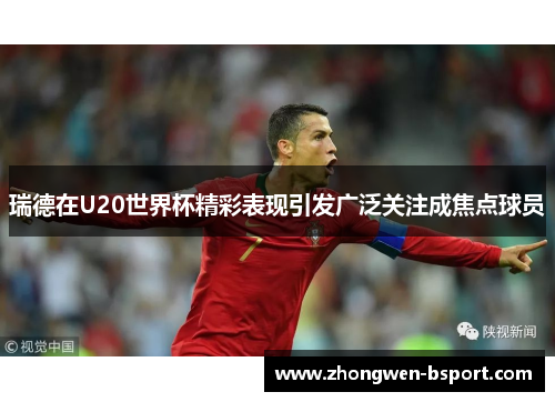 瑞德在U20世界杯精彩表现引发广泛关注成焦点球员 瑞德在U20世界杯精彩表现引发广泛关注成焦点球员
