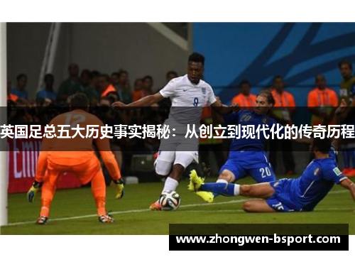 英国足总五大历史事实揭秘：从创立到现代化的传奇历程