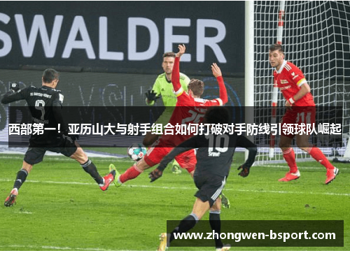 西部第一！亚历山大与射手组合如何打破对手防线引领球队崛起