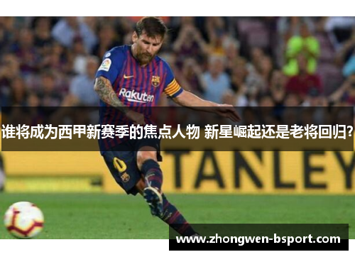 谁将成为西甲新赛季的焦点人物 新星崛起还是老将回归？