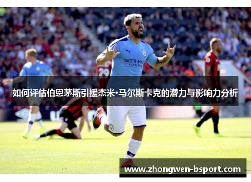 如何评估伯恩茅斯引援杰米·马尔斯卡克的潜力与影响力分析