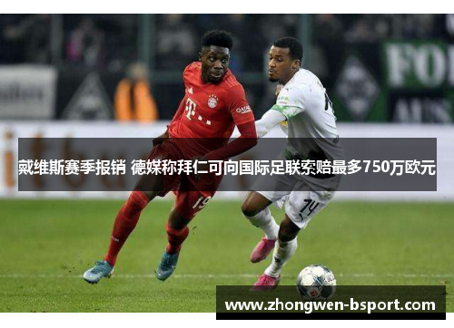 戴维斯赛季报销 德媒称拜仁可向国际足联索赔最多750万欧元