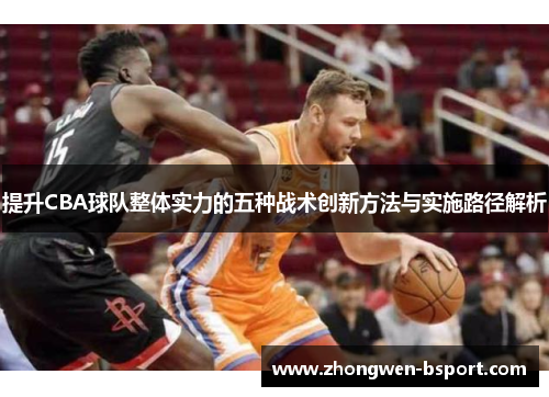 提升CBA球队整体实力的五种战术创新方法与实施路径解析