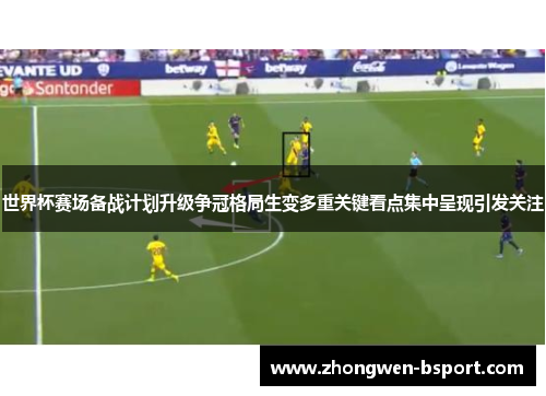 世界杯赛场备战计划升级争冠格局生变多重关键看点集中呈现引发关注