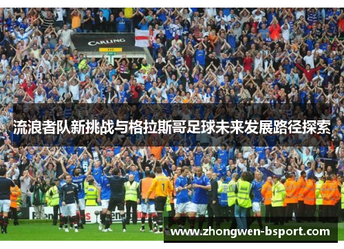 流浪者队新挑战与格拉斯哥足球未来发展路径探索