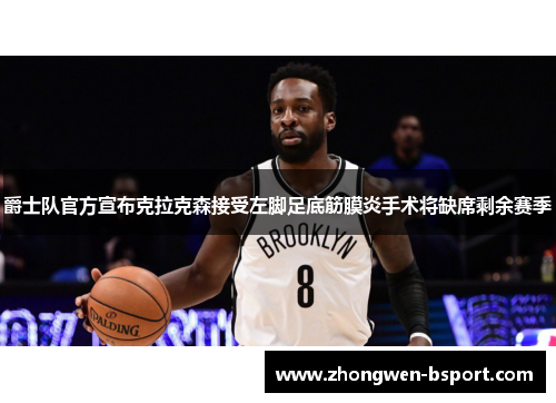 爵士队官方宣布克拉克森接受左脚足底筋膜炎手术将缺席剩余赛季