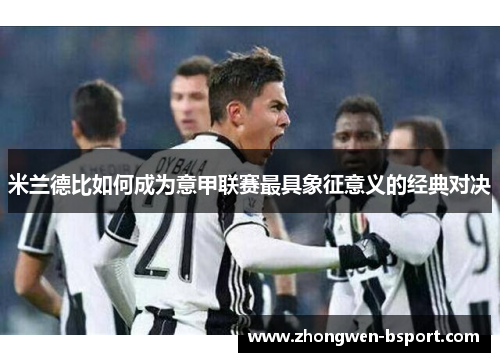 米兰德比如何成为意甲联赛最具象征意义的经典对决