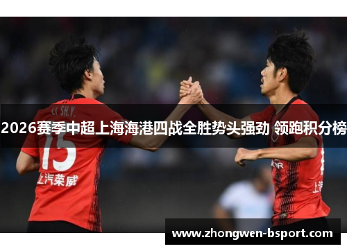 2026赛季中超上海海港四战全胜势头强劲 领跑积分榜