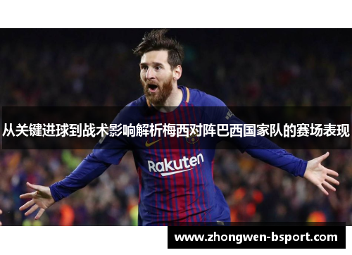 从关键进球到战术影响解析梅西对阵巴西国家队的赛场表现