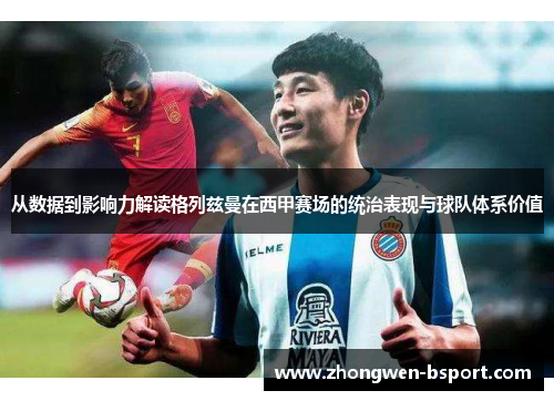 从数据到影响力解读格列兹曼在西甲赛场的统治表现与球队体系价值 从数据到影响力解读格列兹曼在西甲赛场的统治表现与球队体系价值