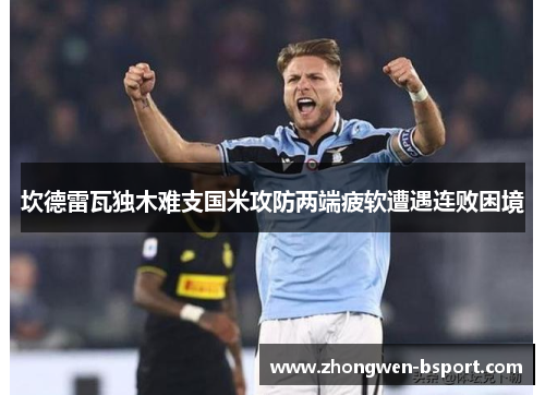 坎德雷瓦独木难支国米攻防两端疲软遭遇连败困境 坎德雷瓦独木难支国米攻防两端疲软遭遇连败困境