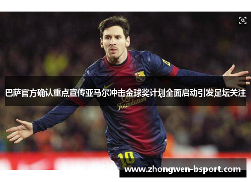 巴萨官方确认重点宣传亚马尔冲击金球奖计划全面启动引发足坛关注