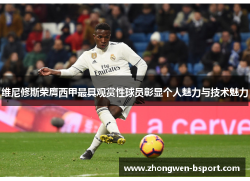 维尼修斯荣膺西甲最具观赏性球员彰显个人魅力与技术魅力