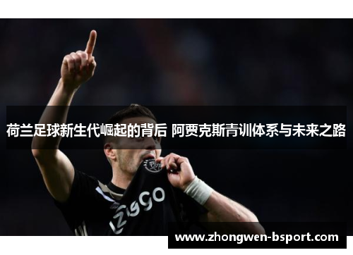 荷兰足球新生代崛起的背后 阿贾克斯青训体系与未来之路