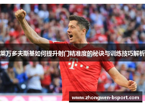 莱万多夫斯基如何提升射门精准度的秘诀与训练技巧解析