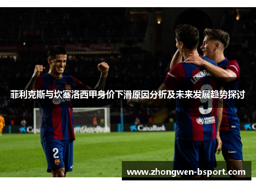 菲利克斯与坎塞洛西甲身价下滑原因分析及未来发展趋势探讨