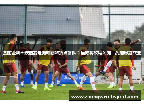 赛前亚洲杯预选赛走势暗藏转折点各队命运或将改写关键一战前形势突变