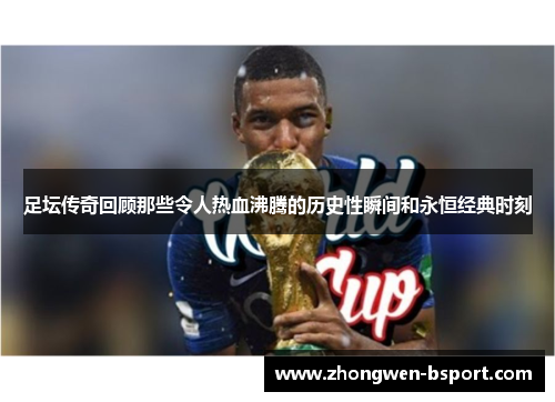 足坛传奇回顾那些令人热血沸腾的历史性瞬间和永恒经典时刻