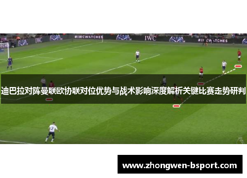 迪巴拉对阵曼联欧协联对位优势与战术影响深度解析关键比赛走势研判