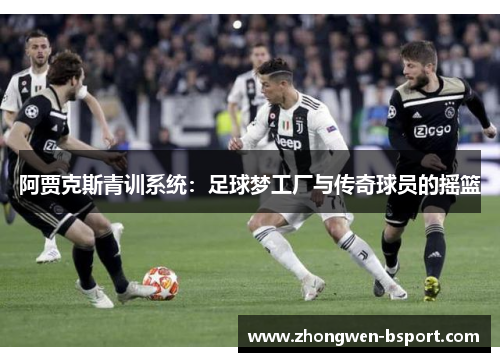 阿贾克斯青训系统：足球梦工厂与传奇球员的摇篮