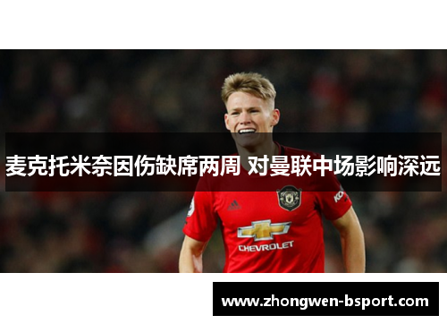 麦克托米奈因伤缺席两周 对曼联中场影响深远