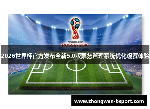 2026世界杯官方发布全新5.0版票务管理系统优化观赛体验 2026世界杯官方发布全新5.0版票务管理系统优化观赛体验