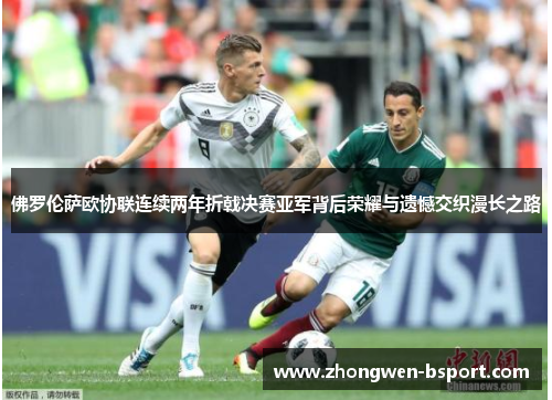 佛罗伦萨欧协联连续两年折戟决赛亚军背后荣耀与遗憾交织漫长之路 佛罗伦萨欧协联连续两年折戟决赛亚军背后荣耀与遗憾交织漫长之路
