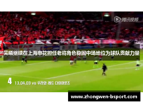 吴曦继续在上海申花担任老将角色稳固中场地位为球队贡献力量 吴曦继续在上海申花担任老将角色稳固中场地位为球队贡献力量