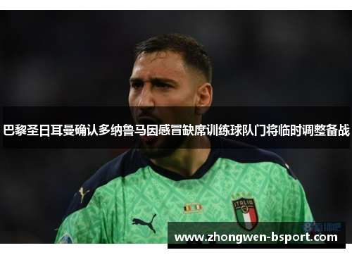 巴黎圣日耳曼确认多纳鲁马因感冒缺席训练球队门将临时调整备战