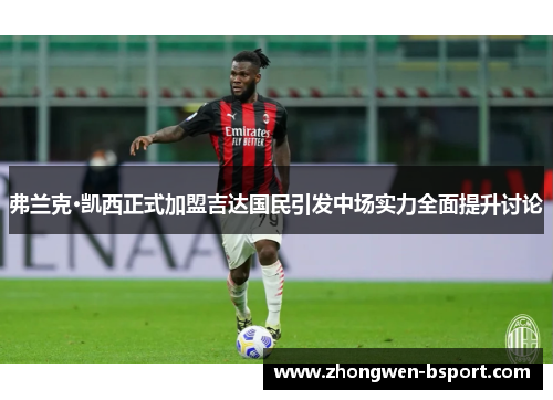 弗兰克·凯西正式加盟吉达国民引发中场实力全面提升讨论 弗兰克·凯西正式加盟吉达国民引发中场实力全面提升讨论