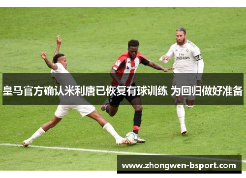 皇马官方确认米利唐已恢复有球训练 为回归做好准备