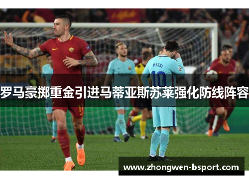罗马豪掷重金引进马蒂亚斯苏莱强化防线阵容